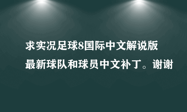 求实况足球8国际中文解说版最新球队和球员中文补丁。谢谢