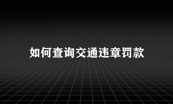 如何查询交通违章罚款