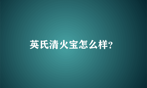 英氏清火宝怎么样？