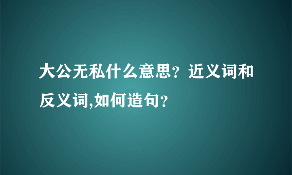 大公无私什么意思？近义词和反义词,如何造句？