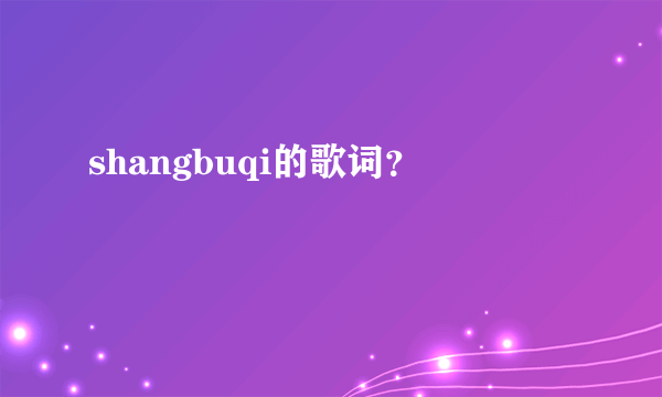 shangbuqi的歌词？