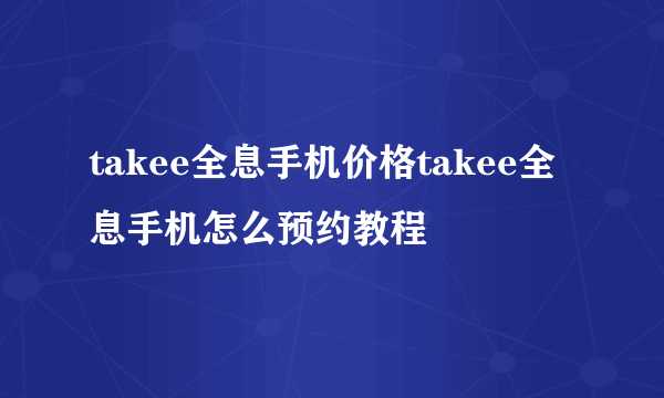 takee全息手机价格takee全息手机怎么预约教程