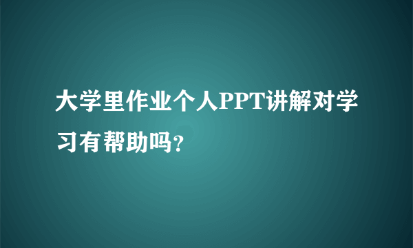 大学里作业个人PPT讲解对学习有帮助吗？