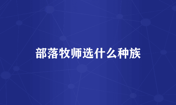 部落牧师选什么种族