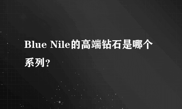 Blue Nile的高端钻石是哪个系列？