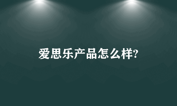 爱思乐产品怎么样?