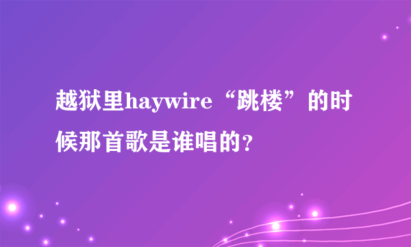 越狱里haywire“跳楼”的时候那首歌是谁唱的？