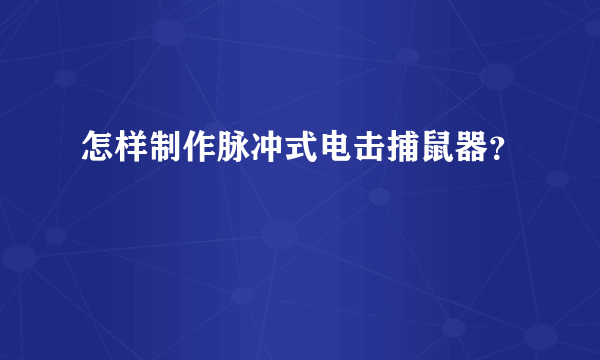 怎样制作脉冲式电击捕鼠器？