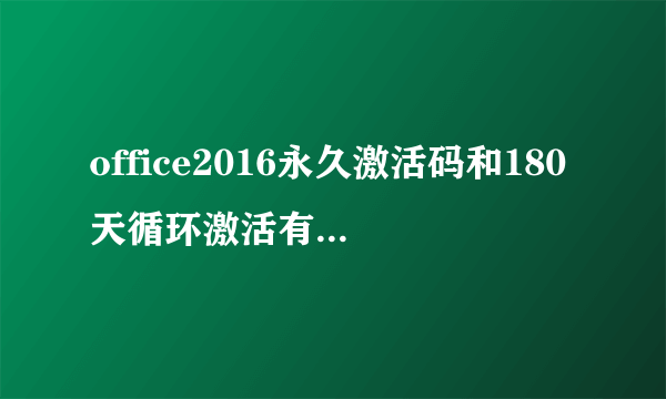 office2016永久激活码和180天循环激活有什么区别？