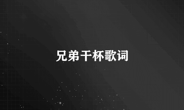 兄弟干杯歌词