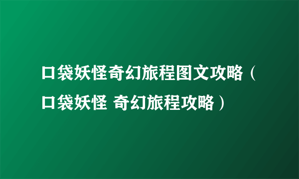 口袋妖怪奇幻旅程图文攻略（口袋妖怪 奇幻旅程攻略）