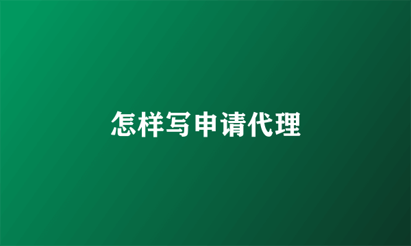 怎样写申请代理