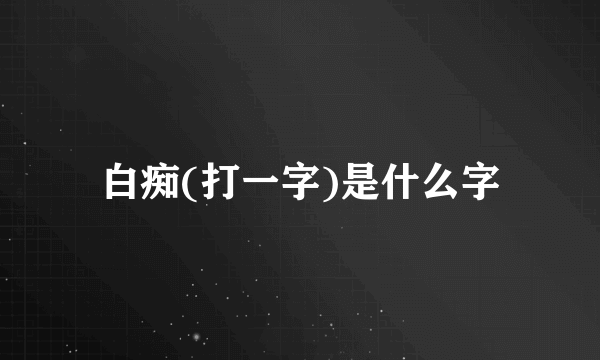 白痴(打一字)是什么字