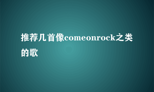 推荐几首像comeonrock之类的歌