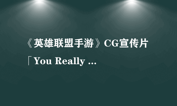 《英雄联盟手游》CG宣传片「You Really Got Me」