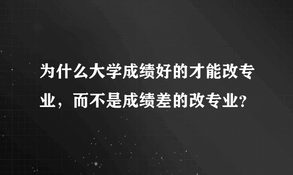 为什么大学成绩好的才能改专业，而不是成绩差的改专业？