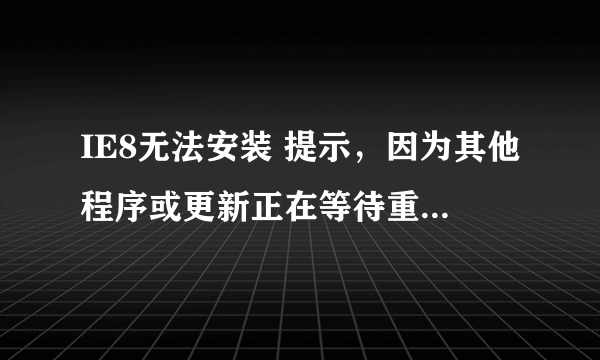 IE8无法安装 提示，因为其他程序或更新正在等待重新启动计算机。