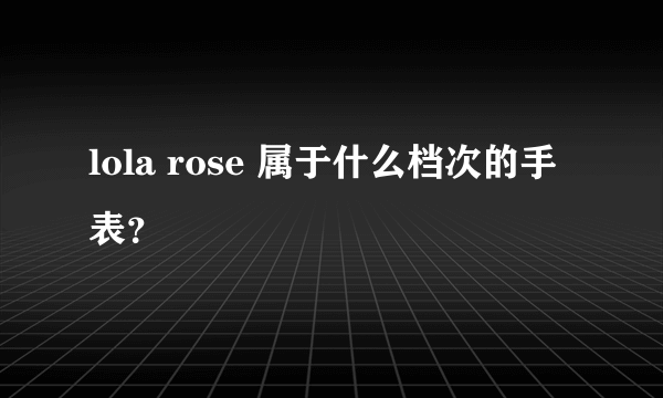 lola rose 属于什么档次的手表？
