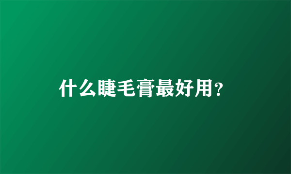 什么睫毛膏最好用？