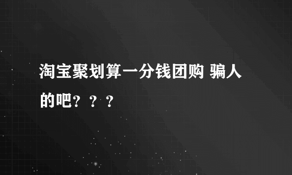 淘宝聚划算一分钱团购 骗人的吧？？？