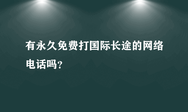 有永久免费打国际长途的网络电话吗？