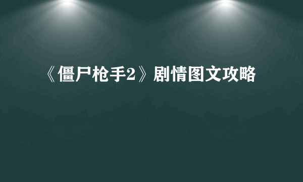 《僵尸枪手2》剧情图文攻略