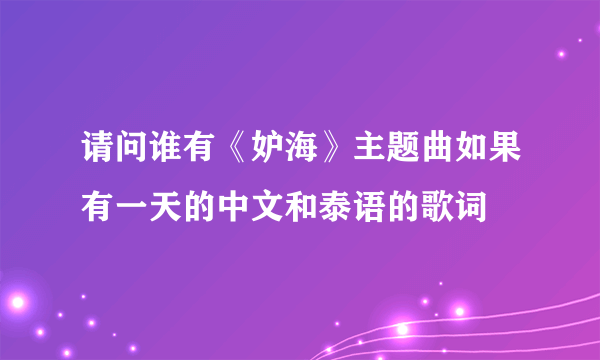 请问谁有《妒海》主题曲如果有一天的中文和泰语的歌词
