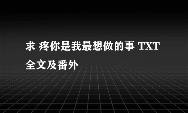 求 疼你是我最想做的事 TXT 全文及番外