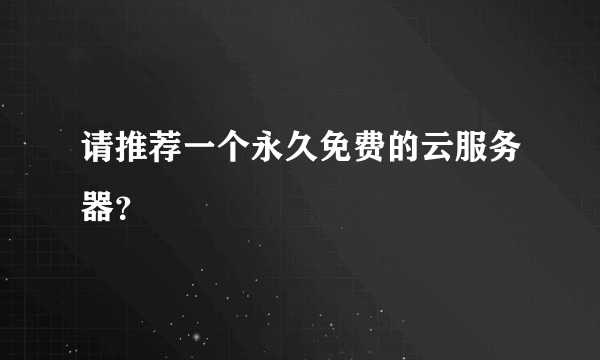 请推荐一个永久免费的云服务器？