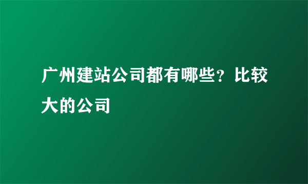 广州建站公司都有哪些？比较大的公司
