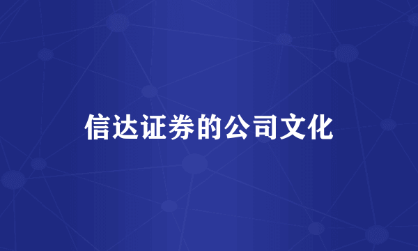 信达证券的公司文化