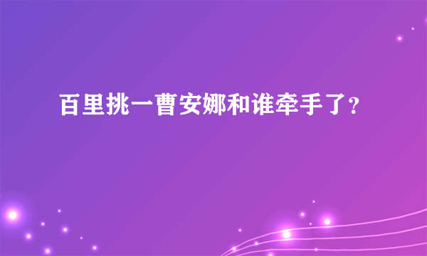 百里挑一曹安娜和谁牵手了？
