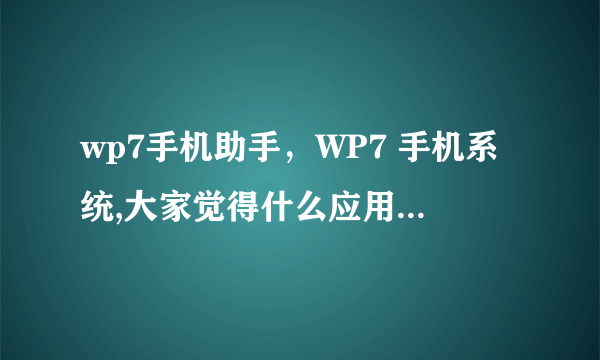 wp7手机助手，WP7 手机系统,大家觉得什么应用商店好用( 四 )