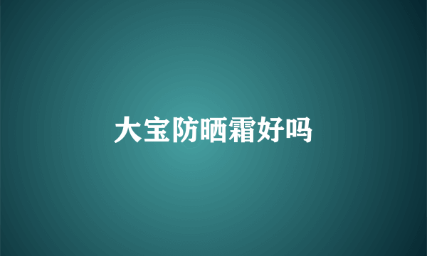 大宝防晒霜好吗