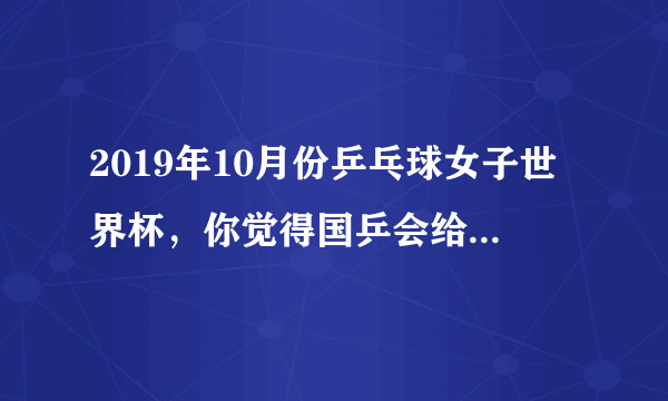 2019年10月份乒乓球女子世界杯，你觉得国乒会给陈梦机会代替刘诗雯参赛吗？