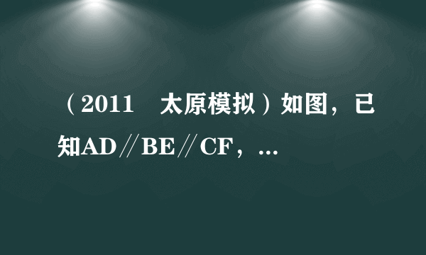 （2011•太原模拟）如图，已知AD∥BE∥CF，下列等式成立的是（　　） A． AB DE ＝ AD BE B． AB EF ＝ DF BC C． AB BC ＝ BF DE D． AB AC ＝ DE DF