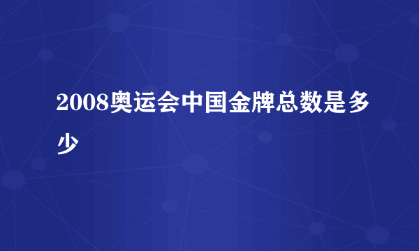 2008奥运会中国金牌总数是多少