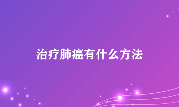 治疗肺癌有什么方法