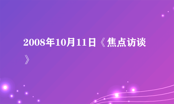 2008年10月11日《焦点访谈》