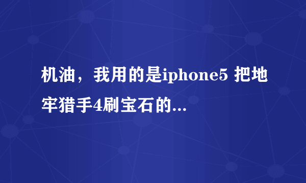 机油，我用的是iphone5 把地牢猎手4刷宝石的方法告诉我下。谢谢！
