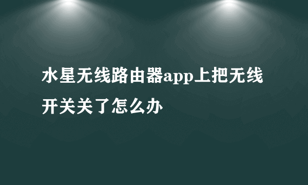 水星无线路由器app上把无线开关关了怎么办