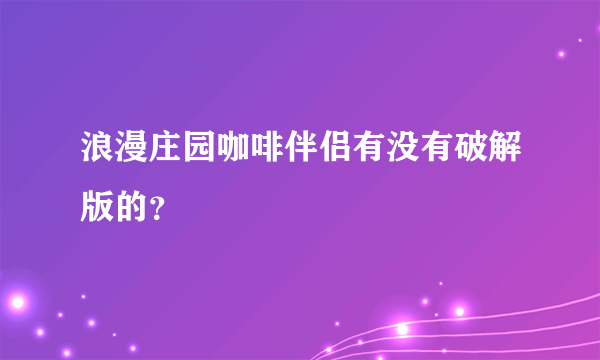 浪漫庄园咖啡伴侣有没有破解版的？
