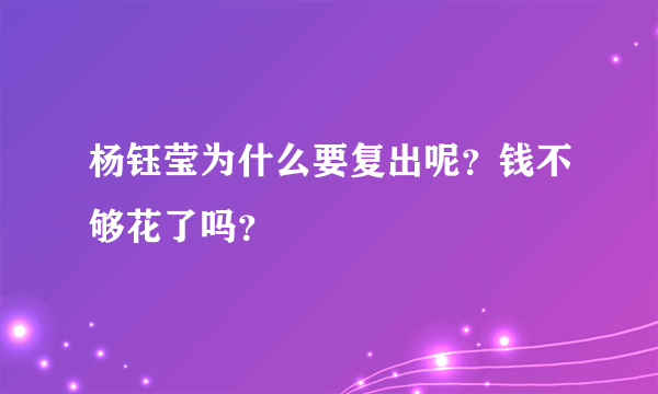 杨钰莹为什么要复出呢？钱不够花了吗？