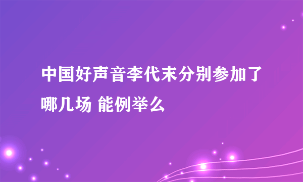 中国好声音李代末分别参加了哪几场 能例举么