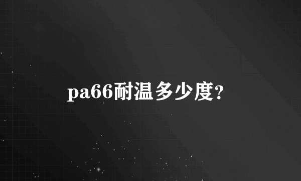 pa66耐温多少度？