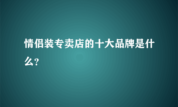情侣装专卖店的十大品牌是什么？