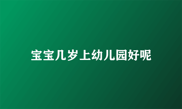 宝宝几岁上幼儿园好呢