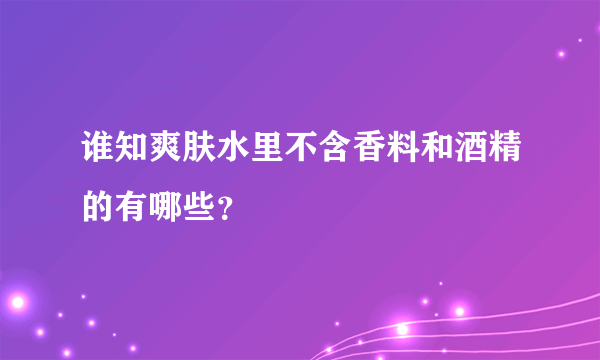 谁知爽肤水里不含香料和酒精的有哪些？