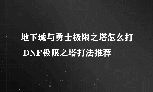 地下城与勇士极限之塔怎么打 DNF极限之塔打法推荐
