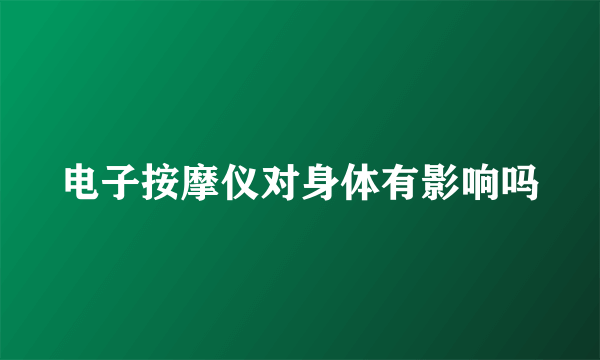 电子按摩仪对身体有影响吗